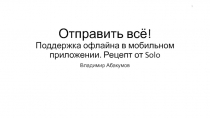 Отправить всё! Поддержка офлайна в мобильном приложении. Рецепт от Solo