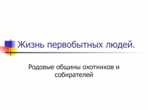 Жизнь первобытных людей.  Родовые общины охотников и собирателей