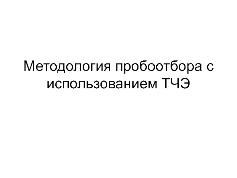 Презентация Методология проб o отбора с использованием ТЧЭ