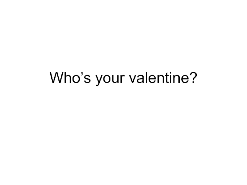 Презентация Who’s your valentine?