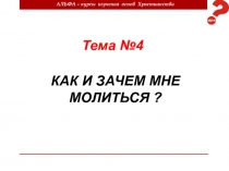 АЛЬФА – курсы изучения основ Христианства
Тема №4
КАК И ЗАЧЕМ МНЕ МОЛИТЬСЯ ?