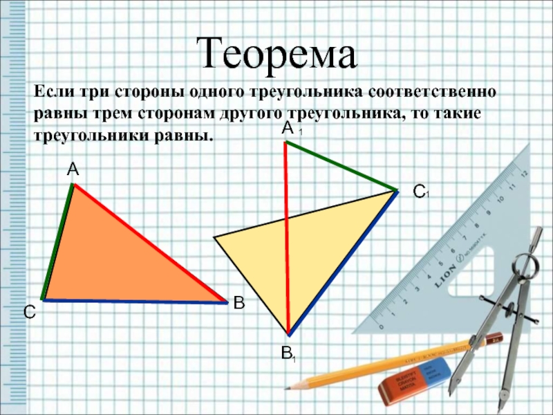 ТеоремаЕсли три стороны одного треугольника соответственно равны трем сторонам другого треугольника, то такие треугольники равны.АСВ