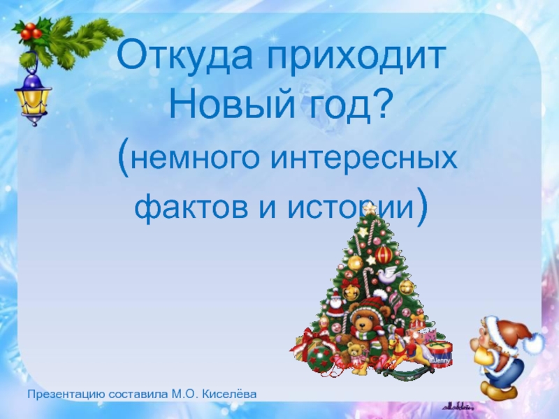 Откуда приходит  Новый год?  (немного интересных фактов и истории)  Презентацию составила М.О. Киселёва