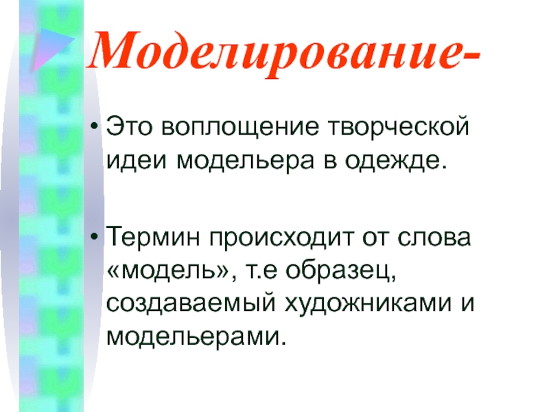 Моделирование-Это воплощение творческой идеи модельера в одежде.Термин происходит от слова «модель», т.е образец, создаваемый художниками и модельерами.