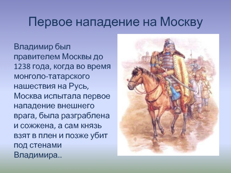 Первое нападение на МосквуВладимир был правителем Москвы до 1238 года, когда во время монголо-татарского нашествия на Русь,