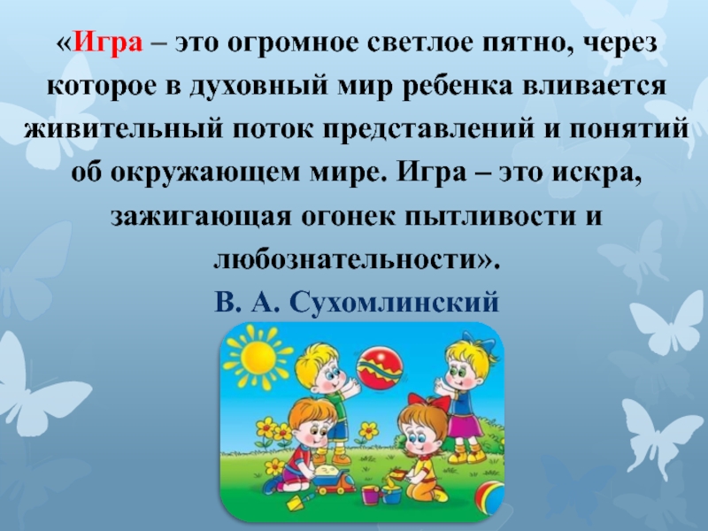 Представление ребенка об окружающем мире. Игра это Искра зажигающая огонек пытливости и любознательности. Ивра. Игра. Цитата про игру дошкольников.