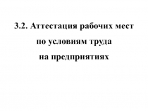 3.2. Аттестация рабочих мест
по условиям труда
на предприятиях