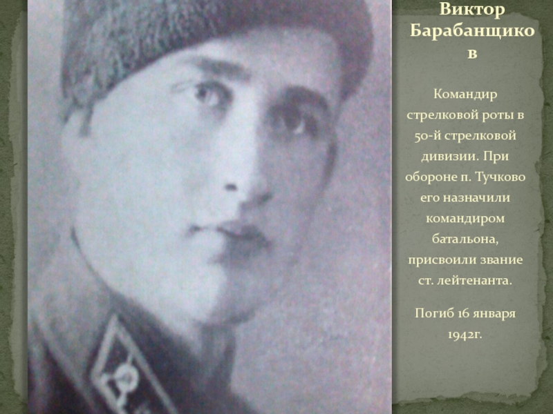 ТУЧКОВО В ГОДЫ ВЕЛИКОЙ ОТЕЧЕСТВЕННОЙ ВОЙНЫ Виктор БарабанщиковКомандир стрелковой роты в 50-й стрелковой дивизии. При обороне п. Виктор БарабанщиковКомандир стрелковой роты в 50-й стрелковой дивизии. При обороне п. Тучково его назначили командиром батальона, присвоили