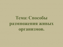 Тема: Способы размножения живых организмов