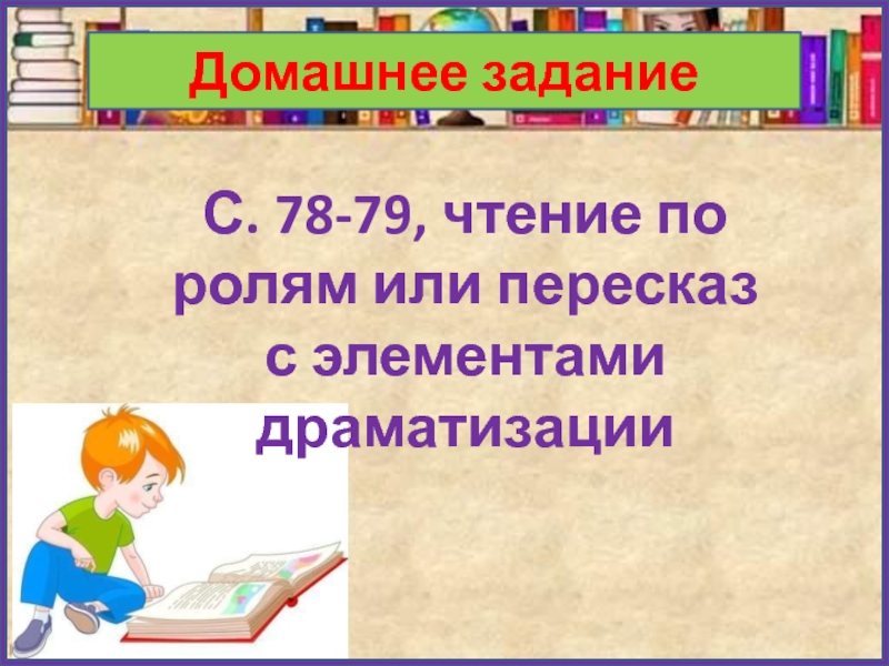 Домашнее заданиеС. 78-79, чтение по ролям или пересказ с элементами драматизации