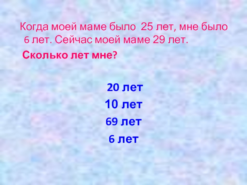 Сколько лет маме. Сколько лет моей маме. Сколько мне лет. Сколько мне будет лет. Когда матери было 30 лет дочери было 7.