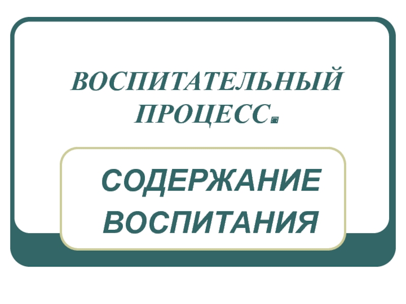 Презентация ВОСПИТАТЕЛЬНЫЙ ПРОЦЕСС