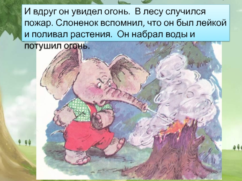 И вдруг он увидел. Слоненок тушит пожар. Слоненок пожарник. Но нету слоненка в лесу у меня. И вдруг он увидел огонь 