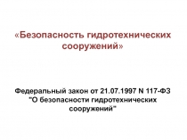 Безопасность гидротехнических сооружений 
Федеральный закон от 21.07.1997 N