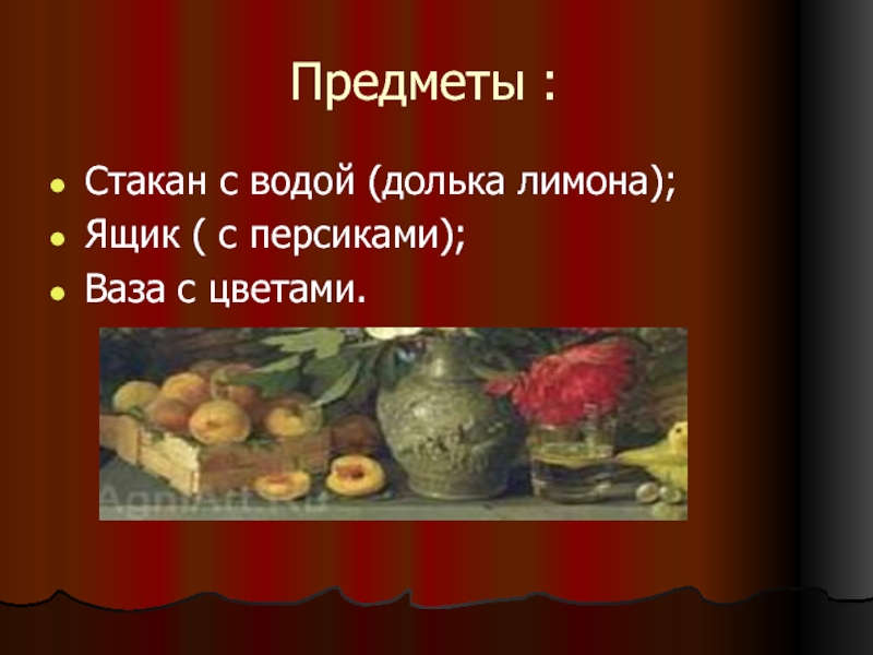 Предметы :Стакан с водой (долька лимона);Ящик ( с персиками);Ваза с цветами.
