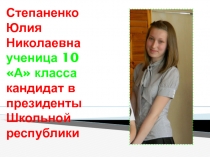 Степаненко Юлия Николаевна ученица 10 А класса кандидат в президенты Школьной