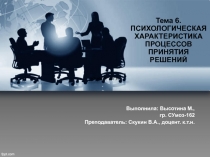 Тема 6. ПСИХОЛОГИЧЕСКАЯ ХАРАКТЕРИСТИКА ПРОЦЕССОВ ПРИНЯТИЯ РЕШЕНИЙ
Выполнила: