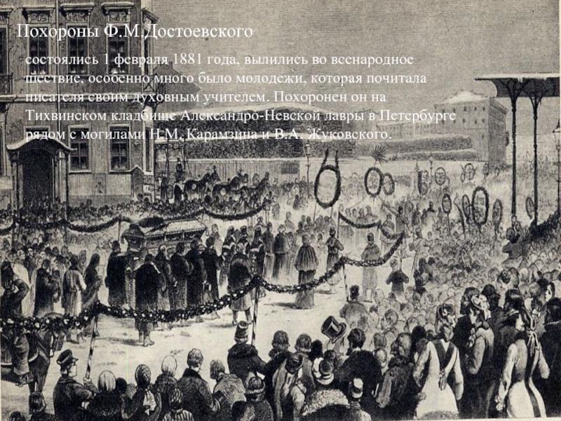 Похороны Ф.М.Достоевскогосостоялись 1 февраля 1881 года, вылились во всенародное шествие, особенно много было молодежи, которая почитала писателя