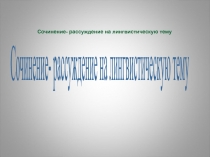 Сочинение- рассуждение на лингвистическую тему
Сочинение- рассуждение на