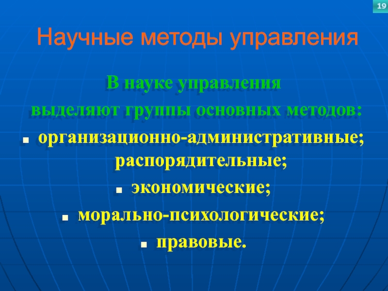 Научные методы управленияВ науке управления выделяют группы основных методов: организационно-административные; распорядительные; экономические; морально-психологические; правовые.19