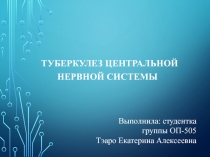 Туберкулез центральной нервной системы
Выполнила: студентка группы ОП-505
Тэаро