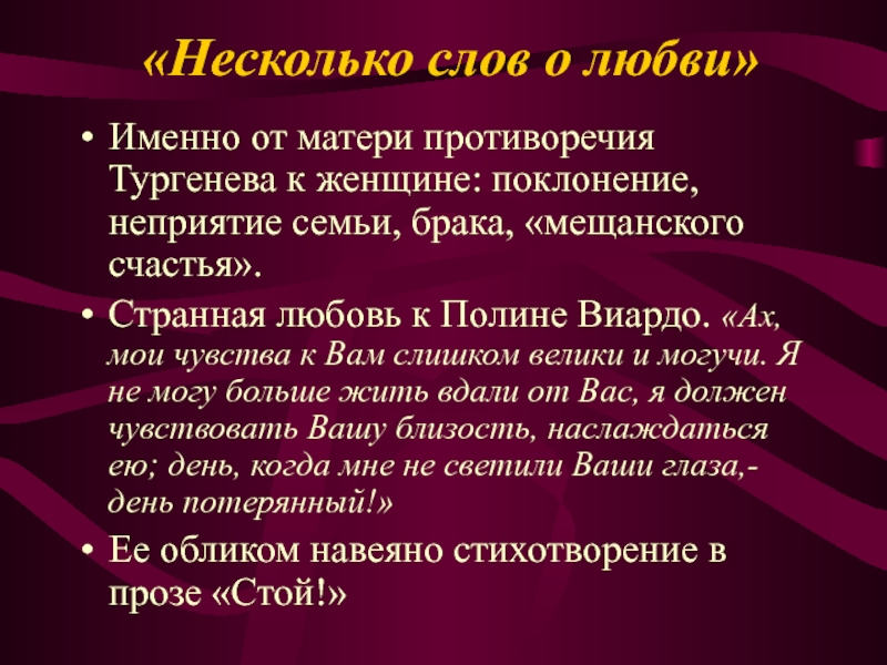 «Несколько слов о любви»Именно от матери противоречия Тургенева к женщине: поклонение, неприятие семьи, брака, «мещанского счастья».Странная любовь