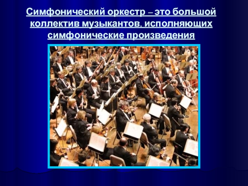 Симфонический оркестр – это большой коллектив музыкантов, исполняющих симфонические произведения