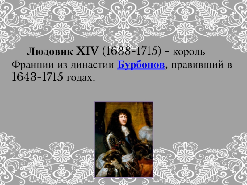Людовик XIV (1638-1715) - король Франции из династии Бурбонов, правивший в 1643-1715 годах.