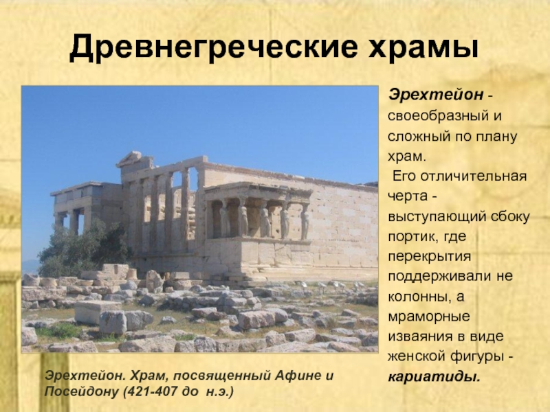Древнегреческие храмыЭрехтейон - своеобразный и сложный по плану храм. Его отличительная черта - выступающий сбоку портик, где