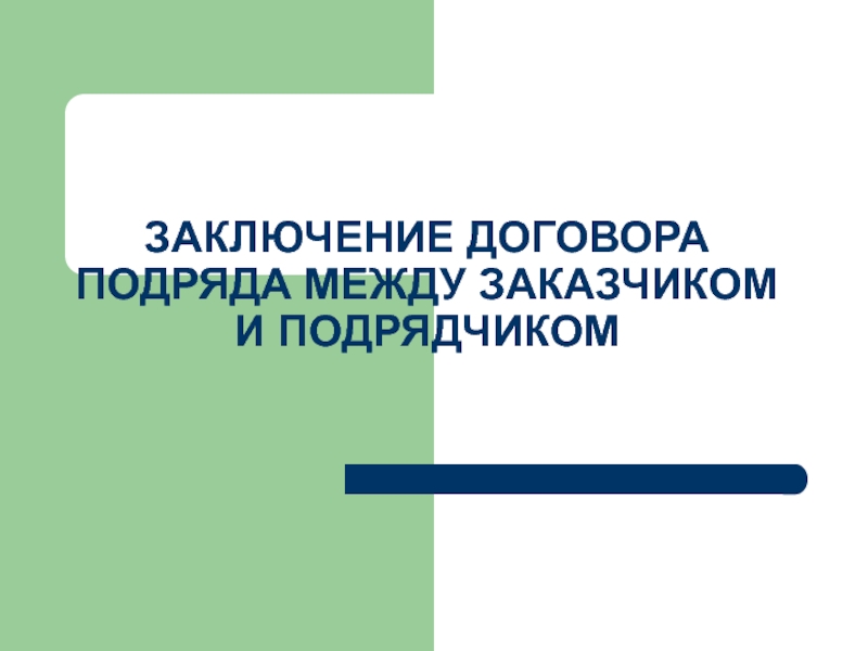 Презентация ЗАКЛЮЧЕНИЕ ДОГОВОРА ПОДРЯДА МЕЖДУ ЗАКАЗЧИКОМ И ПОДРЯДЧИКОМ