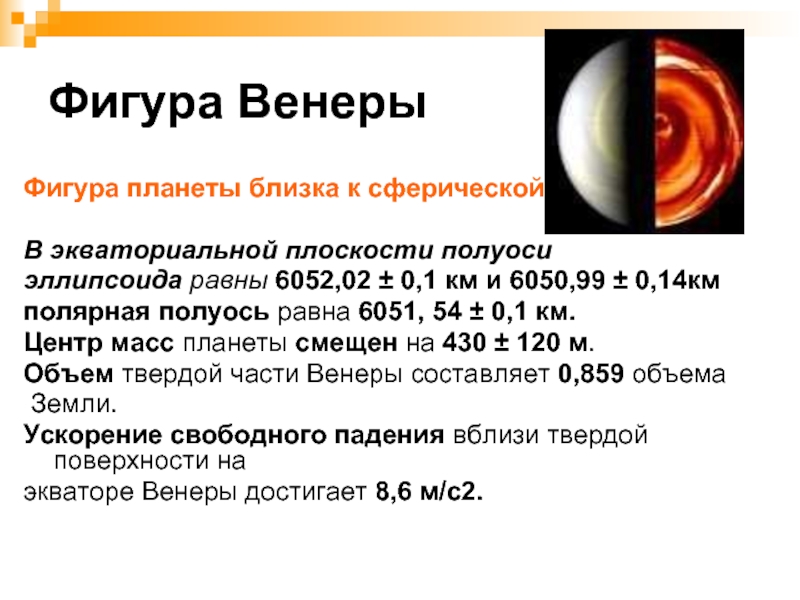 Фигура ВенерыФигура планеты близка к сферической. В экваториальной плоскости полуоси эллипсоида равны 6052,02 ± 0,1 км и