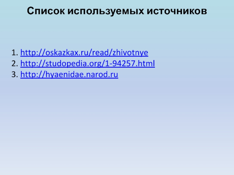 Список используемых источников     1. http://oskazkax.ru/read/zhivotnye 2. http://studopedia.org/1-94257.html 3. http://hyaenidae.narod.ru