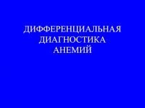 ДИФФЕРЕНЦИАЛЬНАЯ ДИАГНОСТИКА АНЕМИЙ