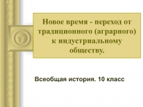 Новое время - переход от традиционного (аграрного) к индустриальному обществу