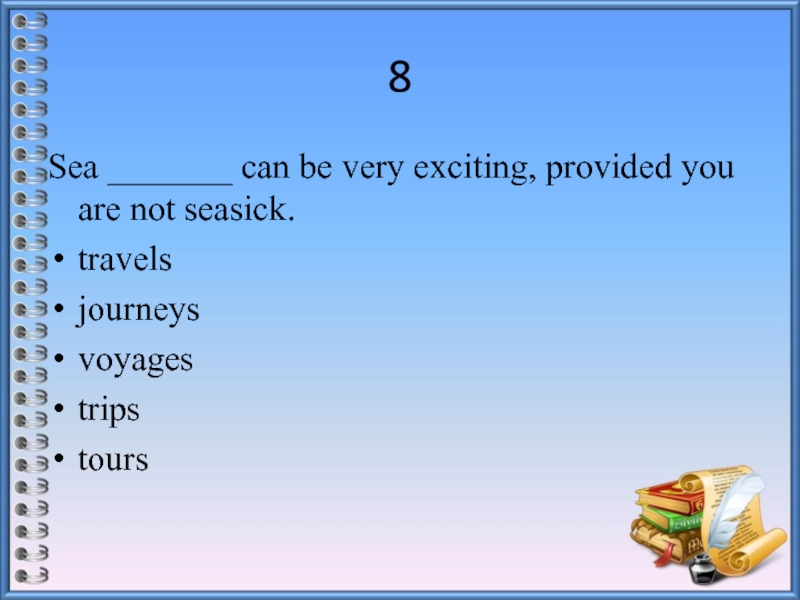 8Sea _______ can be very exciting, provided you are not seasick.travelsjourneysvoyagestripstours