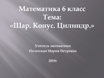 Презентация для урока математики в 6 классе по теме Шар. Конус. Цилиндр.