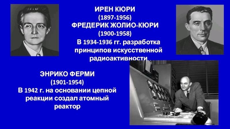 Под его руководством были разработаны. Жолио-Кюри 1958. Ирэн Жолио-Кюри (1900-1958). Энрико ферми ядерный реактор. Искусственная радиоактивность Жолио-Кюри.