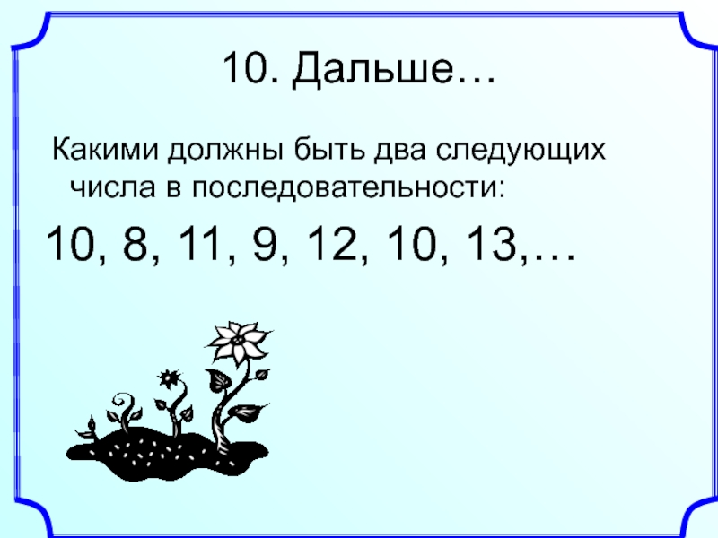 Дальше 10. Какое число будет следующим. Порядок числа 10. Следующее число после 10. Какое число будет следующим в последовательности чисел 1 3 6.