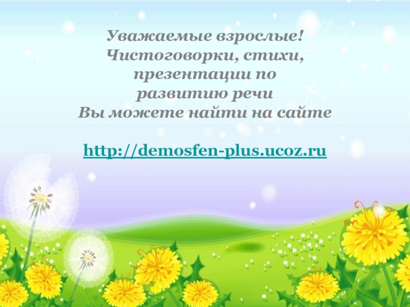 Уважаемые взрослые!Чистоговорки, стихи,презентации по развитию речиВы можете найти на сайтеhttp://demosfen-plus.ucoz.ru