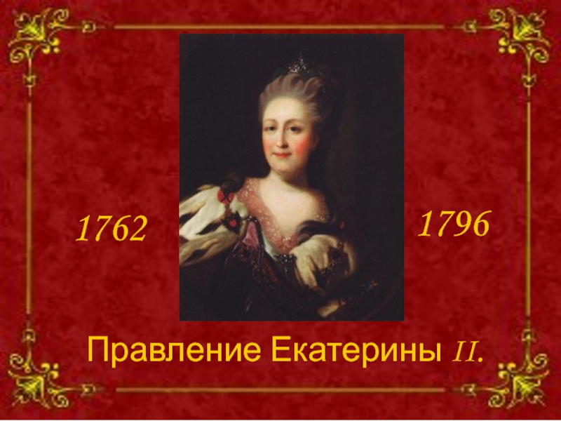 Правление Екатерины II.
1762
1796
