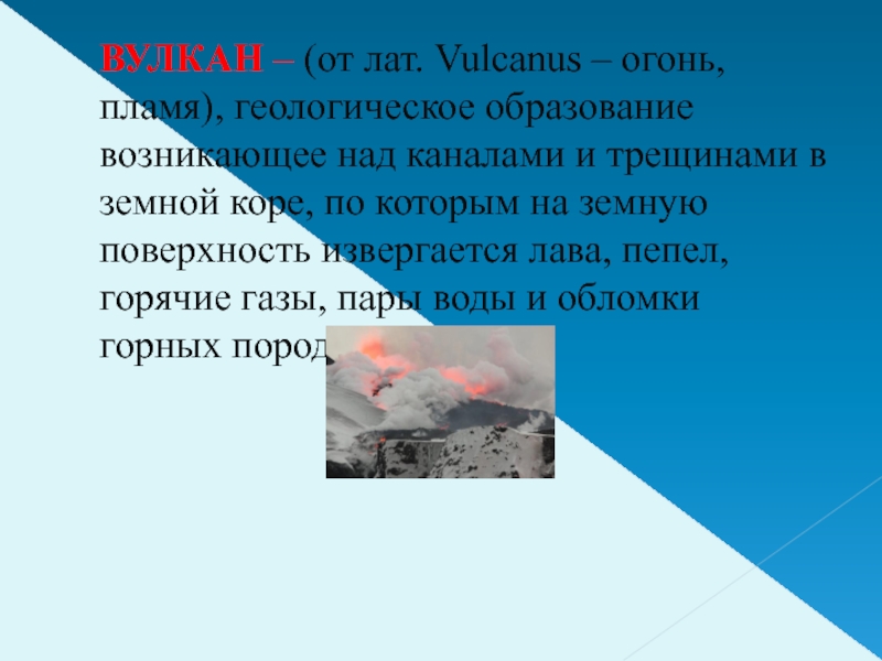 ВУЛКАН – (от лат. Vulcanus – огонь, пламя), геологическое образование возникающее над каналами и трещинами в земной