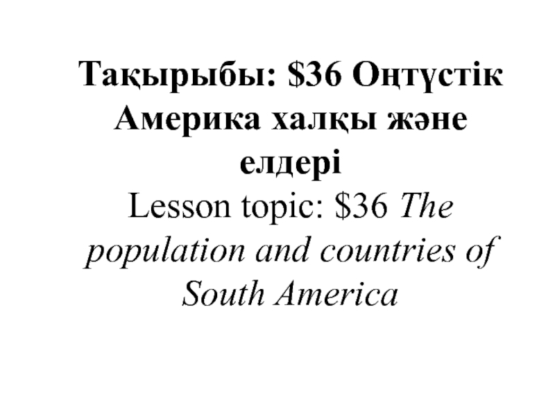 Презентация Оңтүстік Америка халқы және елдері Lesson topic: $36 The population and countries of South America