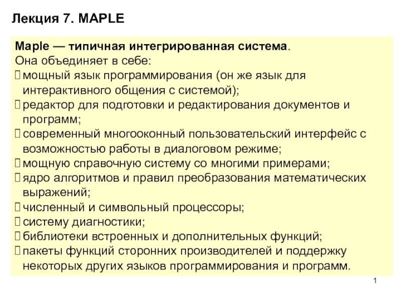 1
Лекция 7. MAPLE
Maple — типичная интегрированная система.
Она объединяет в
