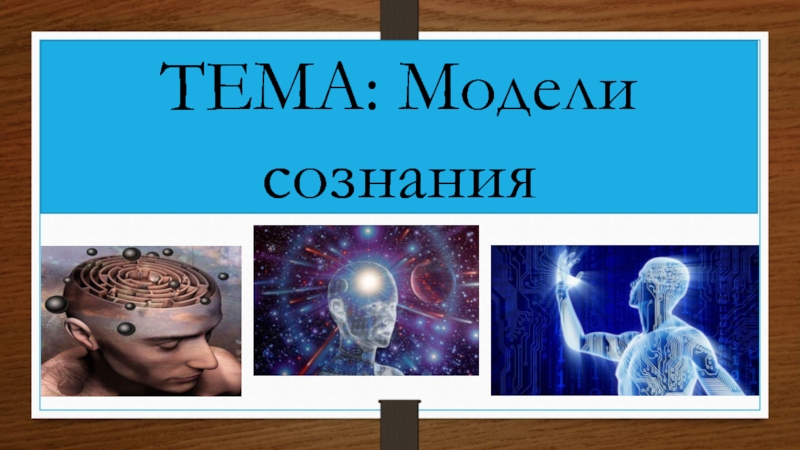 ТЕМА: Модели сознания