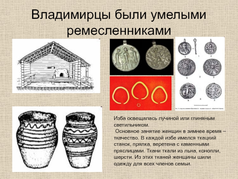 Владимирцы были умелыми ремесленникамиИзба освещалась лучиной или глиняным светильником. Основное занятие женщин в зимнее время – ткачество.