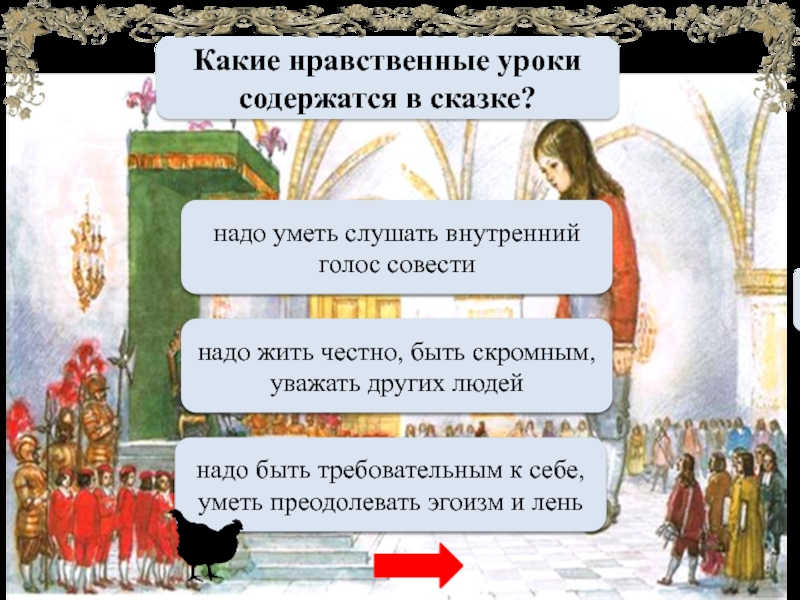 Какие нравственные уроки содержатся в сказке?МОЛОДЕЦнадо жить честно, быть скромным, уважать других людейМОЛОДЕЦнадо уметь слушать внутренний голос