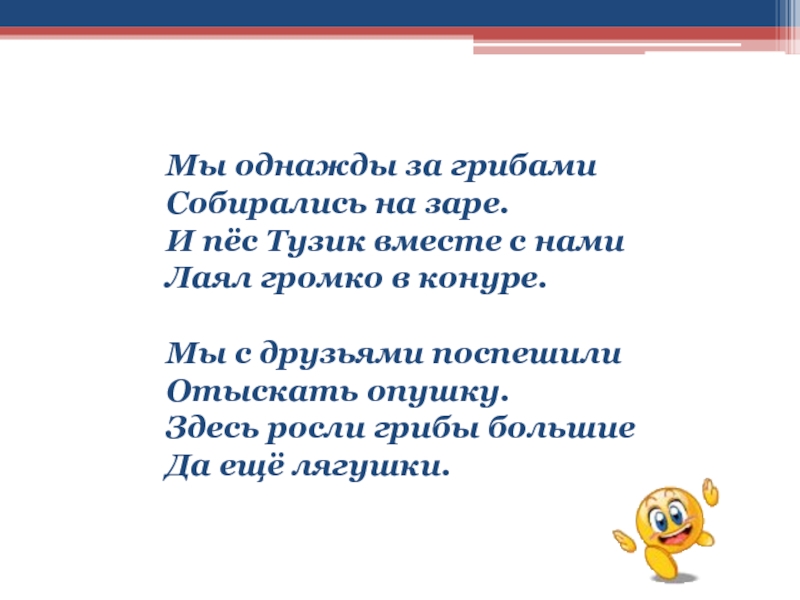 Мы однажды за грибами  Собирались на заре.  И пёс Тузик вместе с нами  Лаял громко в конуре. 