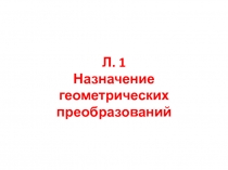 Л. 1 Назначение геометрических преобразований