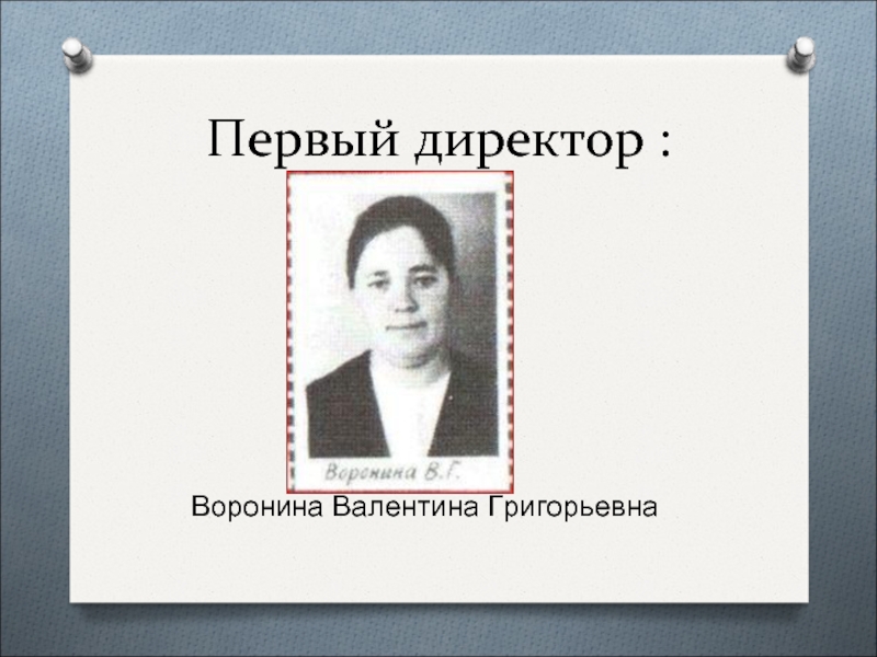 Первый директор :Воронина Валентина Григорьевна