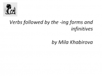 Verbs followed by the - ing forms and infinitives by Mila Khabirova